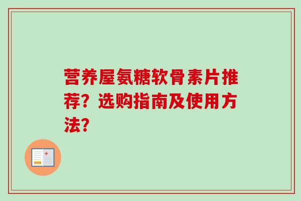 营养屋氨糖软骨素片推荐?选购指南及使用方法? 营养屋氨糖软骨素片推荐?选购指南及使用方法?