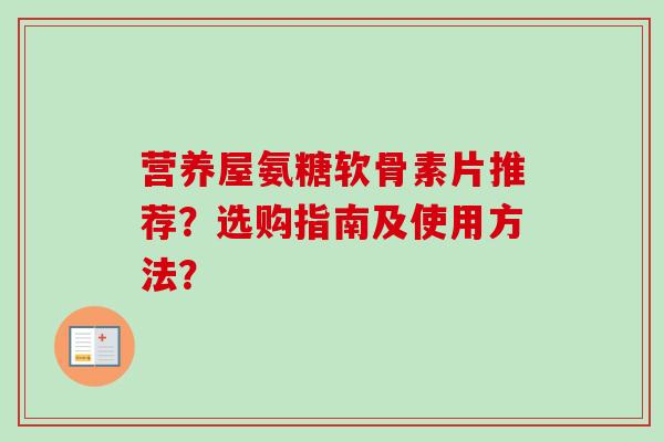 营养屋氨糖软骨素片推荐？选购指南及使用方法？