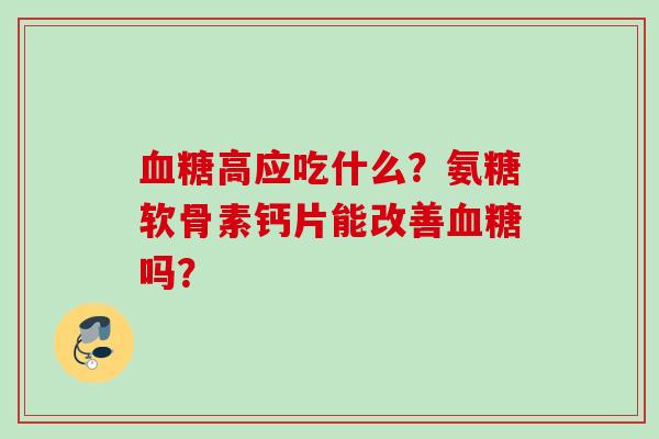 血糖高应吃什么？氨糖软骨素钙片能改善血糖吗？