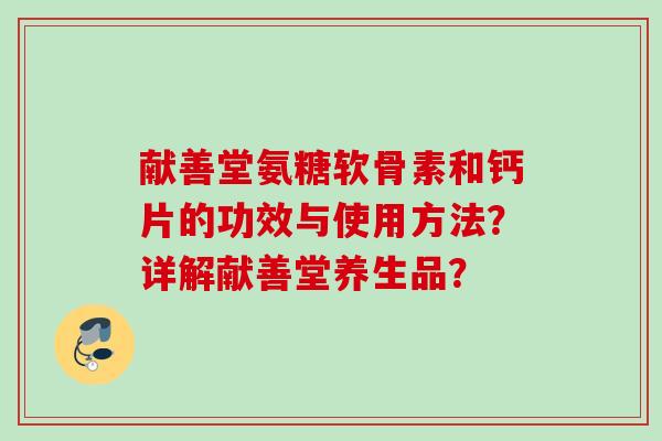 献善堂氨糖软骨素和钙片的功效与使用方法？详解献善堂养生品？