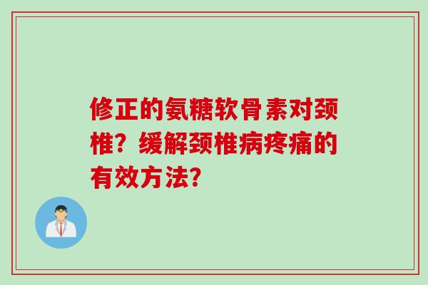 修正的氨糖软骨素对颈椎？缓解颈椎病疼痛的有效方法？