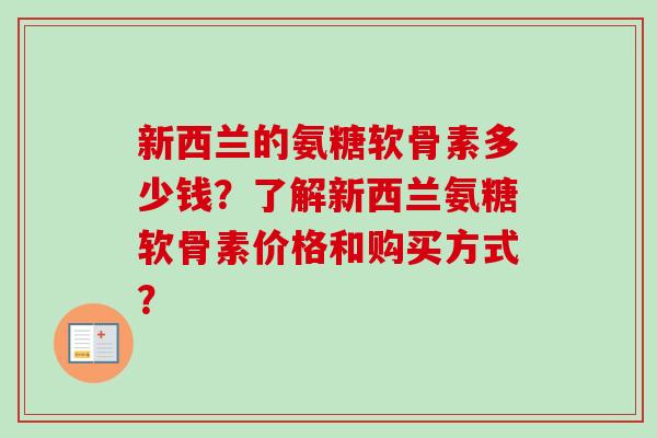 新西兰的氨糖软骨素多少钱？了解新西兰氨糖软骨素价格和购买方式？