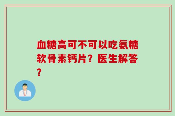 高可不可以吃氨糖软骨素钙片？医生解答？