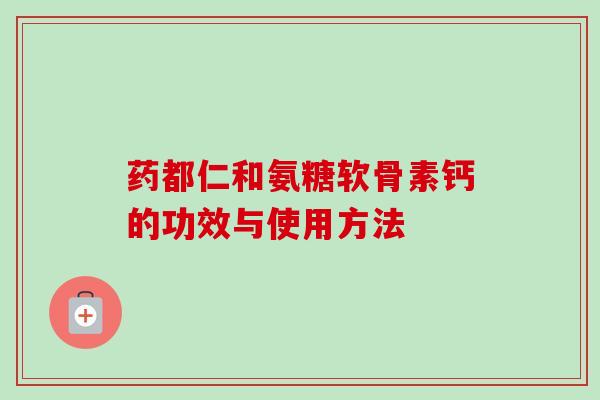 药都仁和氨糖软骨素钙的功效与使用方法