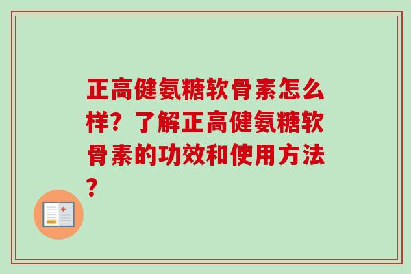 正高健氨糖软骨素怎么样？了解正高健氨糖软骨素的功效和使用方法？