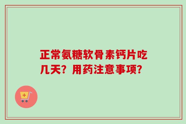 正常氨糖软骨素钙片吃几天？用药注意事项？