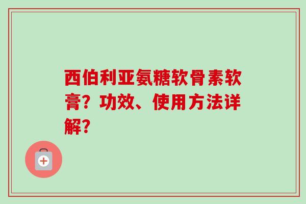 西伯利亚氨糖软骨素软膏？功效、使用方法详解？