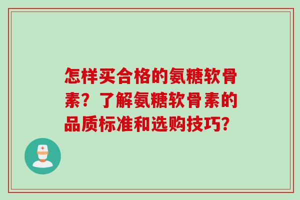 怎样买合格的氨糖软骨素？了解氨糖软骨素的品质标准和选购技巧？