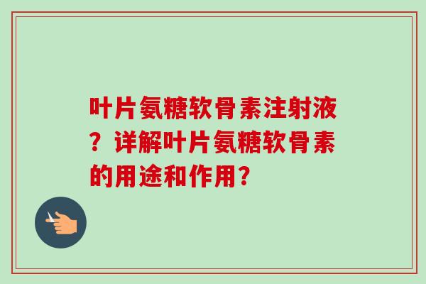 叶片氨糖软骨素注射液？详解叶片氨糖软骨素的用途和作用？