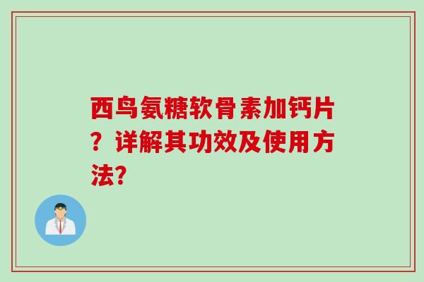 西鸟氨糖软骨素加钙片?详解其功效及使用方法? 西鸟氨糖软骨素加钙片?详解其功效及使用方法?