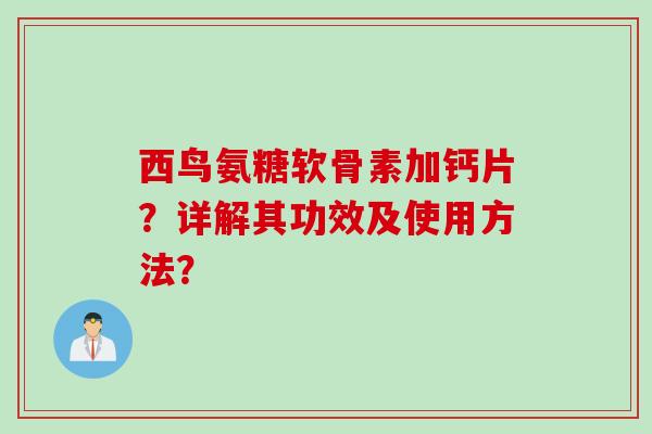 西鸟氨糖软骨素加钙片？详解其功效及使用方法？