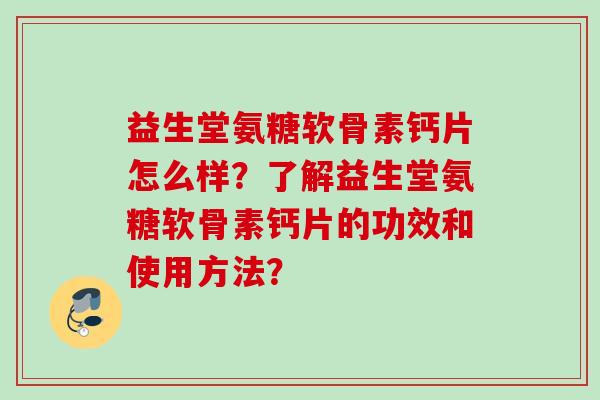 益生堂氨糖软骨素钙片怎么样？了解益生堂氨糖软骨素钙片的功效和使用方法？