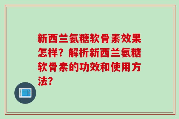 新西兰氨糖软骨素效果怎样？解析新西兰氨糖软骨素的功效和使用方法？