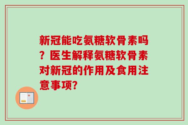 新冠能吃氨糖软骨素吗?医生解释氨糖软骨素对新冠的作用及食用注意事项? 新冠能吃氨糖软骨素吗?医生解释氨糖软骨素对新冠的作用及食用注意事项?
