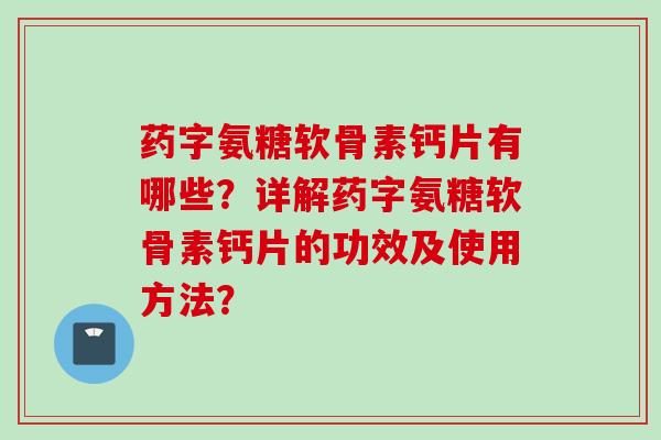 药字氨糖软骨素钙片有哪些?详解药字氨糖软骨素钙片的功效及使用方法? 药字氨糖软骨素钙片有哪些?详解药字氨糖软骨素钙片的功效及使用方法?