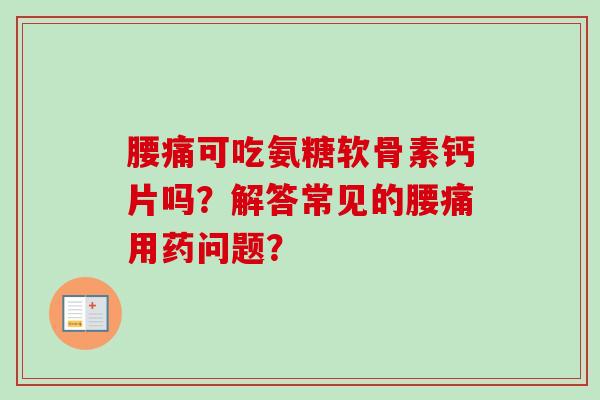 腰痛可吃氨糖软骨素钙片吗？解答常见的腰痛用药问题？