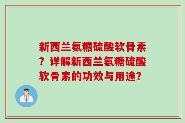 新西兰氨糖硫酸软骨素？详解新西兰氨糖硫酸软骨素的功效与用途？