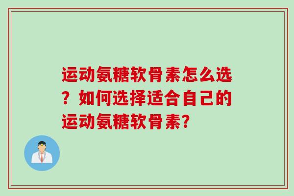 运动氨糖软骨素怎么选？如何选择适合自己的运动氨糖软骨素？