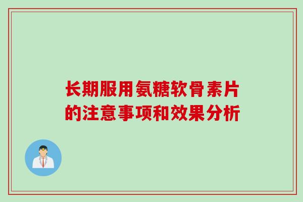 长期服用氨糖软骨素片的注意事项和效果分析