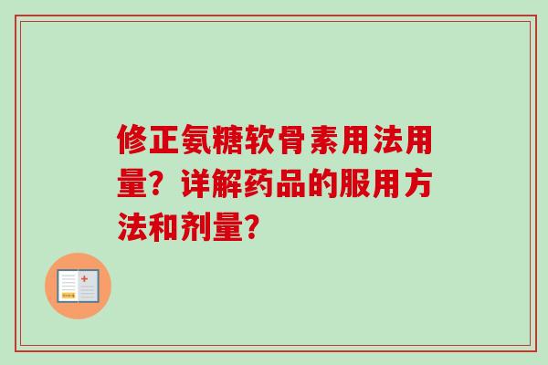 修正氨糖软骨素用法用量？详解药品的服用方法和剂量？