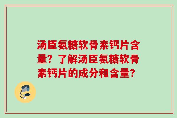 汤臣氨糖软骨素钙片含量？了解汤臣氨糖软骨素钙片的成分和含量？