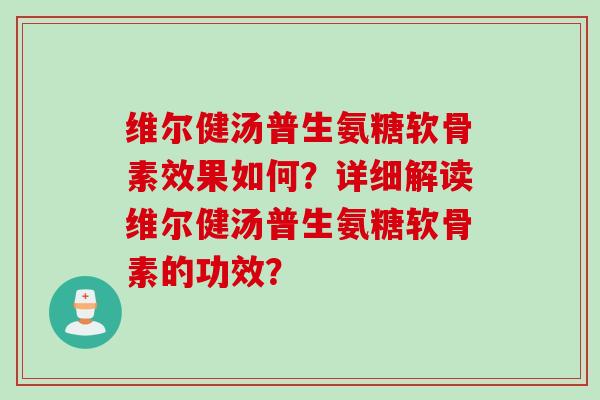 维尔健汤普生氨糖软骨素效果如何？详细解读维尔健汤普生氨糖软骨素的功效？