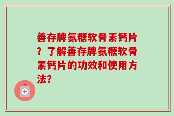 善存牌氨糖软骨素钙片？了解善存牌氨糖软骨素钙片的功效和使用方法？