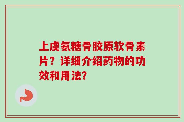 上虞氨糖骨胶原软骨素片?详细介绍的功效和用法? 上虞氨糖骨胶原软骨素片?详细介绍的功效和用法?