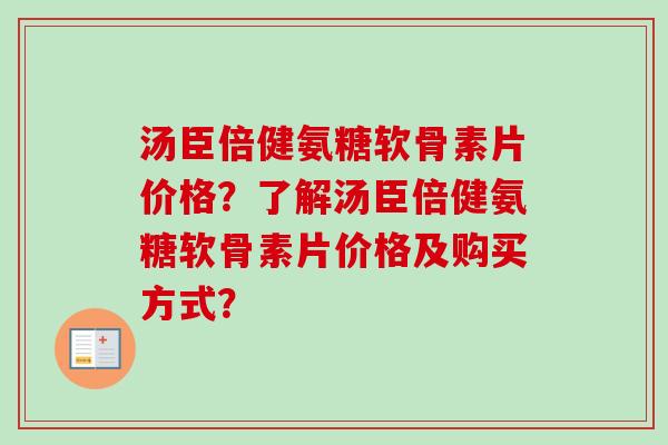 汤臣倍健氨糖软骨素片价格？了解汤臣倍健氨糖软骨素片价格及购买方式？