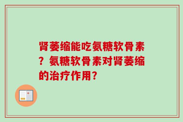 肾萎缩能吃氨糖软骨素？氨糖软骨素对肾萎缩的治疗作用？