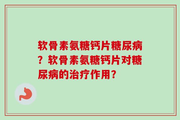 软骨素氨糖钙片糖尿病？软骨素氨糖钙片对糖尿病的治疗作用？
