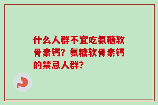 什么人群不宜吃氨糖软骨素钙？氨糖软骨素钙的禁忌人群？