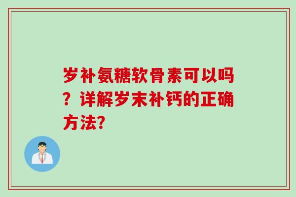 岁补氨糖软骨素可以吗？详解岁末补钙的正确方法？
