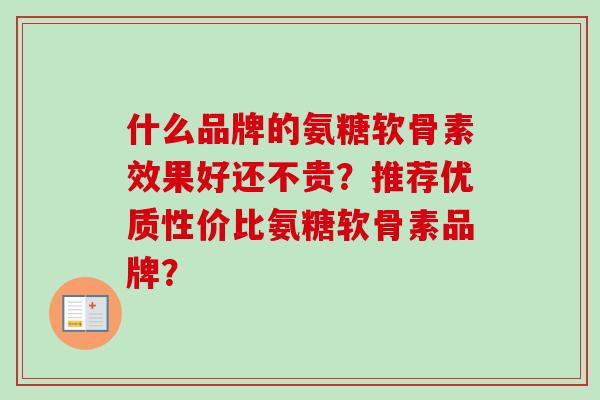 什么品牌的氨糖软骨素效果好还不贵？推荐优质性价比氨糖软骨素品牌？