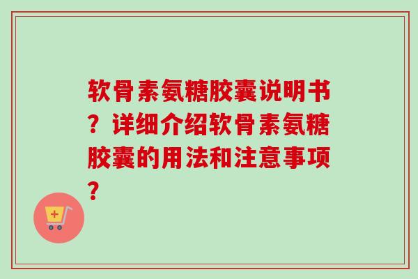 软骨素氨糖胶囊说明书？详细介绍软骨素氨糖胶囊的用法和注意事项？
