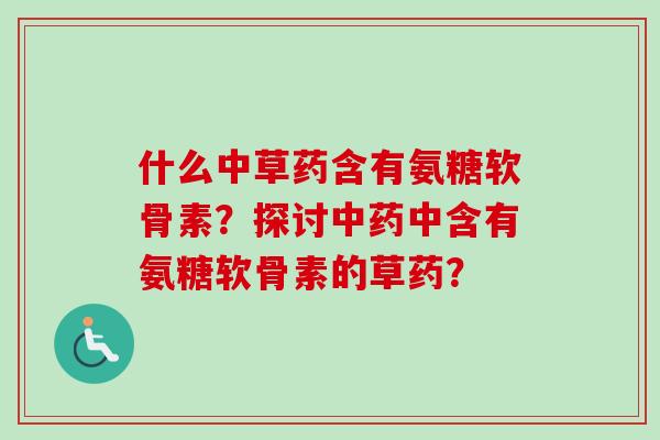 什么中草药含有氨糖软骨素？探讨中药中含有氨糖软骨素的草药？