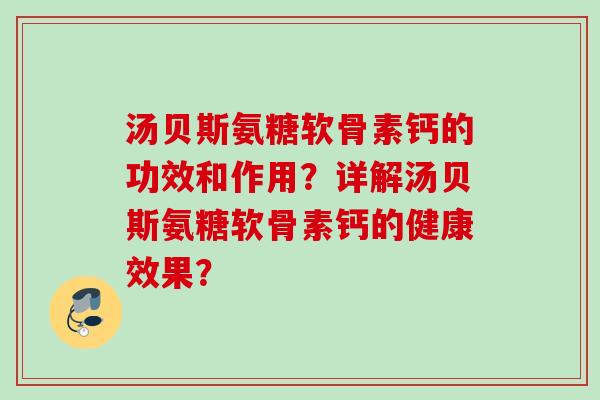 汤贝斯氨糖软骨素钙的功效和作用？详解汤贝斯氨糖软骨素钙的健康效果？
