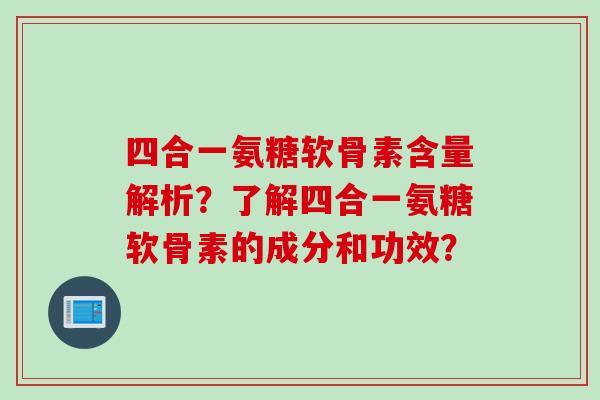 四合一氨糖软骨素含量解析？了解四合一氨糖软骨素的成分和功效？