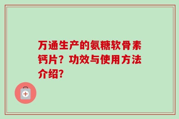 万通生产的氨糖软骨素钙片？功效与使用方法介绍？