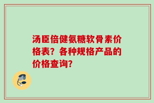 汤臣倍健氨糖软骨素价格表？各种规格产品的价格查询？