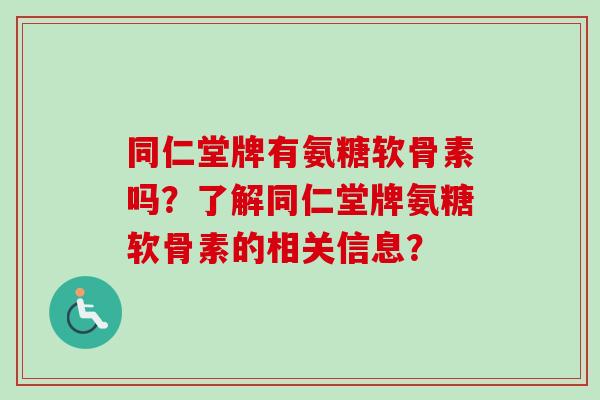 同仁堂牌有氨糖软骨素吗？了解同仁堂牌氨糖软骨素的相关信息？