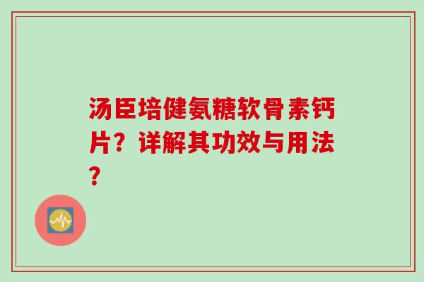 汤臣培健氨糖软骨素钙片？详解其功效与用法？