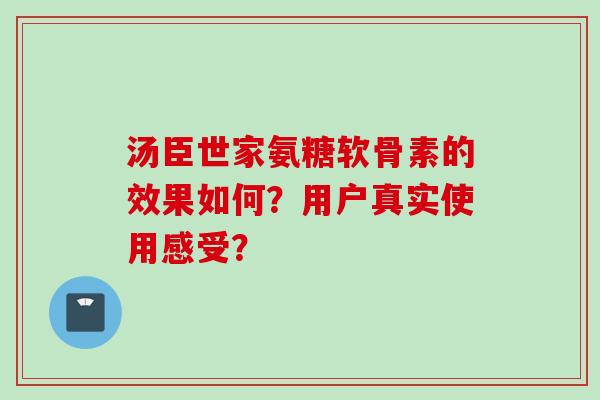 汤臣世家氨糖软骨素的效果如何？用户真实使用感受？