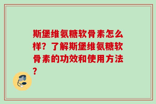 斯堡维氨糖软骨素怎么样？了解斯堡维氨糖软骨素的功效和使用方法？