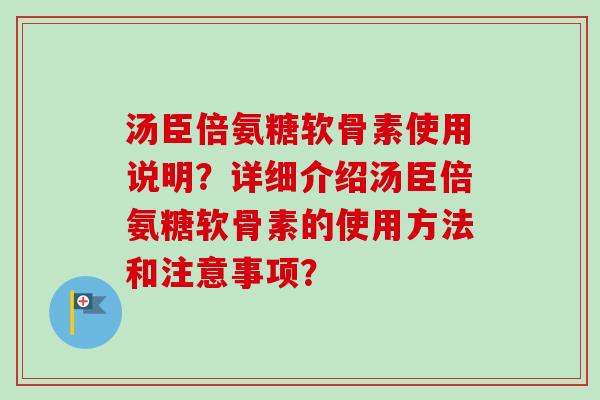 汤臣倍氨糖软骨素使用说明？详细介绍汤臣倍氨糖软骨素的使用方法和注意事项？