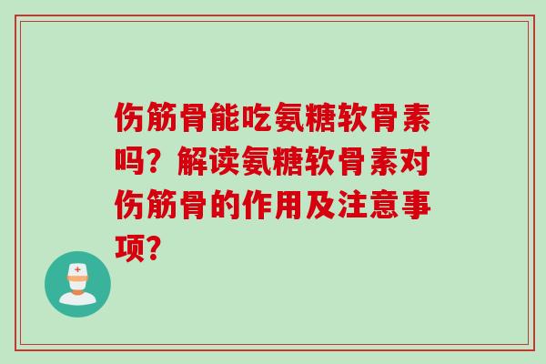 伤筋骨能吃氨糖软骨素吗？解读氨糖软骨素对伤筋骨的作用及注意事项？