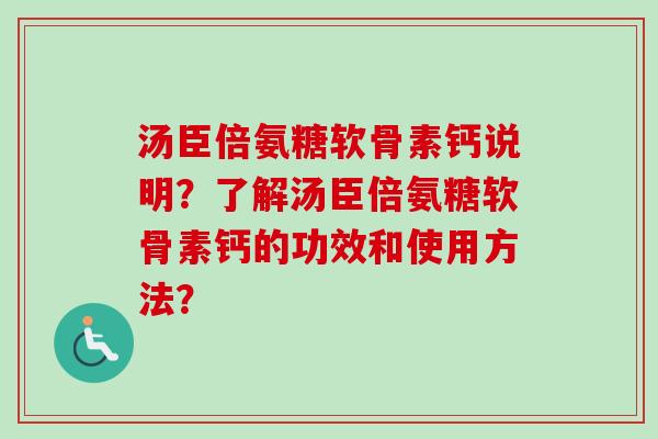 汤臣倍氨糖软骨素钙说明？了解汤臣倍氨糖软骨素钙的功效和使用方法？