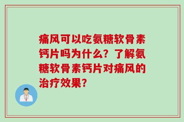 痛风可以吃氨糖软骨素钙片吗为什么？了解氨糖软骨素钙片对痛风的治疗效果？