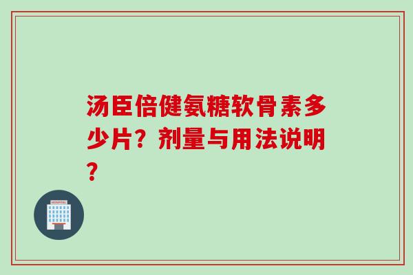 汤臣倍健氨糖软骨素多少片？剂量与用法说明？