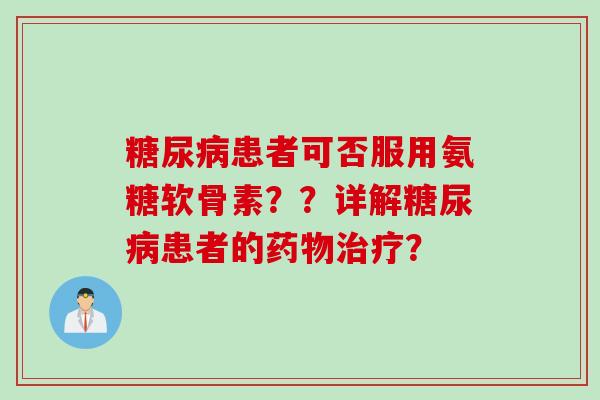 糖尿病患者可否服用氨糖软骨素？？详解糖尿病患者的药物治疗？